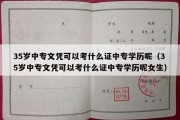 35岁中专文凭可以考什么证中专学历呢（35岁中专文凭可以考什么证中专学历呢女生）