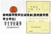 郑州商学院学位证样本(郑州商学院学士学位)