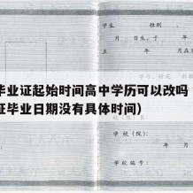 高中毕业证起始时间高中学历可以改吗（高中毕业证毕业日期没有具体时间）