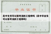 高中文凭可以报考消防工程师吗（高中毕业生可以报考消防工程师吗）