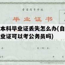 自考本科毕业证丢失怎么办(自考本科毕业证可以考公务员吗)