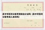 高中学历可以报考初级会计证吗（高中学历可以报考成人本科吗）