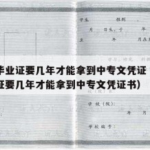 中专毕业证要几年才能拿到中专文凭证（中专毕业证要几年才能拿到中专文凭证书）