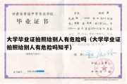 大学毕业证拍照给别人有危险吗（大学毕业证拍照给别人有危险吗知乎）