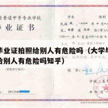 大学毕业证拍照给别人有危险吗（大学毕业证拍照给别人有危险吗知乎）