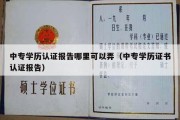 中专学历认证报告哪里可以弄（中专学历证书认证报告）