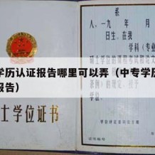 中专学历认证报告哪里可以弄（中专学历证书认证报告）