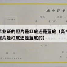 高中毕业证的照片是红底还是蓝底（高中毕业证的照片是红底还是蓝底的）