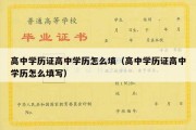 高中学历证高中学历怎么填（高中学历证高中学历怎么填写）