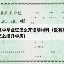 没有高中毕业证怎么开证明材料（没有高中毕业证怎么提升学历）