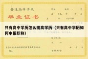 只有高中学历怎么提高学历（只有高中学历如何申报职称）