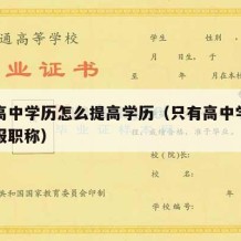 只有高中学历怎么提高学历（只有高中学历如何申报职称）