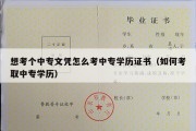 想考个中专文凭怎么考中专学历证书（如何考取中专学历）