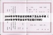 2004年中专毕业证证明丢了怎么办手续（2004年中专毕业证手写还是打印的）