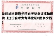 沈阳城市建设学院自考毕业证实拍图片（辽宁自考大专毕业证P图多少钱）