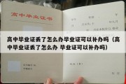 高中毕业证丢了怎么办毕业证可以补办吗（高中毕业证丢了怎么办 毕业证可以补办吗）