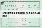 中专文凭怎么拿中专学历的（中专学历怎么弄真的）