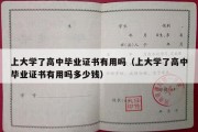 上大学了高中毕业证书有用吗（上大学了高中毕业证书有用吗多少钱）