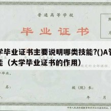 大学毕业证书主要说明哪类技能?()A管理技能（大学毕业证书的作用）