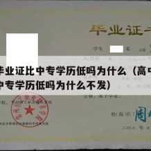 高中毕业证比中专学历低吗为什么（高中毕业证比中专学历低吗为什么不发）