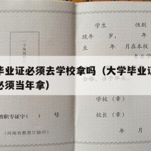 大学毕业证必须去学校拿吗（大学毕业证是不是要必须当年拿）