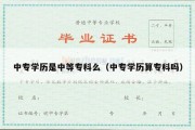 中专学历是中等专科么（中专学历算专科吗）