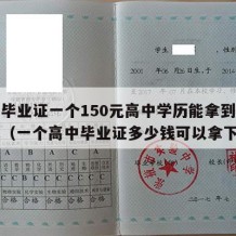 高中毕业证一个150元高中学历能拿到吗多少钱（一个高中毕业证多少钱可以拿下）