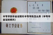 中专学历毕业证照片中专学历怎么弄（中专毕业证的照片）