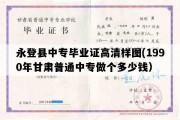 永登县中专毕业证高清样图(1990年甘肃普通中专做个多少钱）