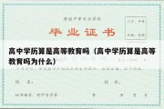 高中学历算是高等教育吗（高中学历算是高等教育吗为什么）