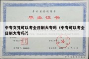 中专文凭可以考全日制大专吗（中专可以考全日制大专吗?）