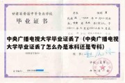 中央广播电视大学毕业证丢了（中央广播电视大学毕业证丢了怎么办是本科还是专科）