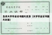 急求大学毕业证书图片高清（大学毕业证书图片封面）