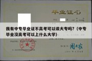 我有中专毕业证不高考可以读大专吗?（中专毕业没高考可以上什么大学）