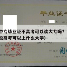 我有中专毕业证不高考可以读大专吗?（中专毕业没高考可以上什么大学）