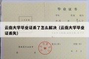 云南大学毕业证丢了怎么解决（云南大学毕业证丢失）