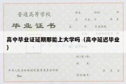 高中毕业证延期那能上大学吗（高中延迟毕业）