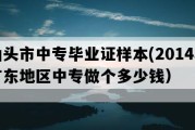 汕头市中专毕业证样本(2014年广东地区中专做个多少钱）