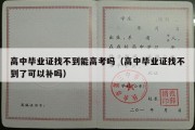 高中毕业证找不到能高考吗（高中毕业证找不到了可以补吗）