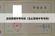 怎样获得中专学历（怎么获得中专学历）