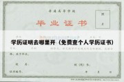 学历证明去哪里开（免费查个人学历证书）