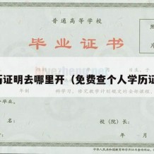 学历证明去哪里开（免费查个人学历证书）