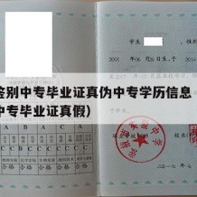 怎样鉴别中专毕业证真伪中专学历信息（如何判断中专毕业证真假）