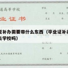 毕业证补办需要带什么东西（毕业证补办需要本人去学校吗）