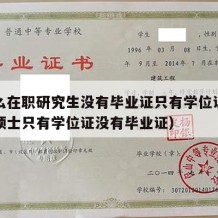 为什么在职研究生没有毕业证只有学位证书（在职硕士只有学位证没有毕业证）