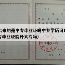 中专出来的是中专毕业证吗中专学历可以改吗（中专毕业证能升大专吗）