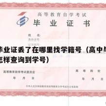 高中毕业证丢了在哪里找学籍号（高中毕业证丢了怎样查询到学号）