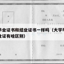 大学毕业证书和结业证书一样吗（大学毕业证和结业证有啥区别）