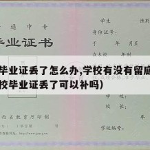 中专毕业证丢了怎么办,学校有没有留底（中专学校毕业证丢了可以补吗）