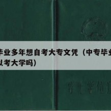 中专毕业多年想自考大专文凭（中专毕业很多年可以考大学吗）